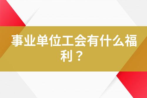 事業(yè)單位工會(huì)有什么福利？