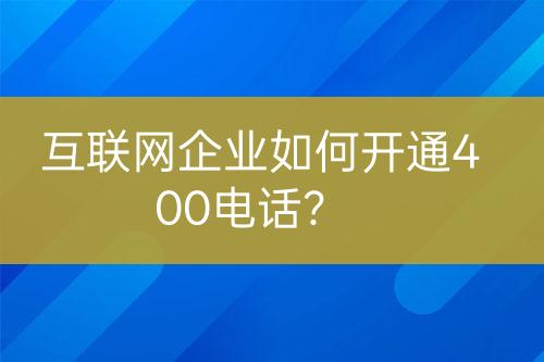 互聯(lián)網(wǎng)企業(yè)如何開通400電話？