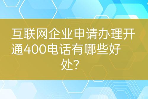 互聯(lián)網(wǎng)企業(yè)申請(qǐng)辦理開通400電話有哪些好處？