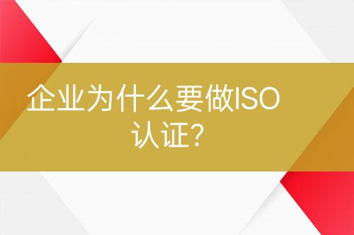 企業(yè)為什么要做ISO認(rèn)證？