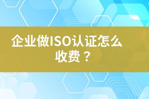 企業(yè)做ISO認(rèn)證怎么收費(fèi)？