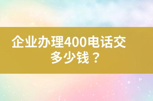 企業(yè)辦理400電話交多少錢？