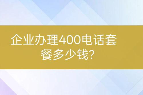 企業(yè)辦理400電話(huà)套餐多少錢(qián)？