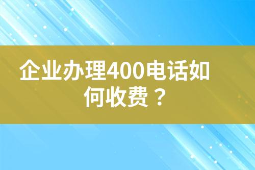 企業(yè)辦理400電話如何收費(fèi)？