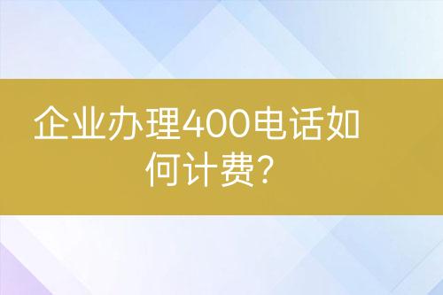 企業(yè)辦理400電話如何計費？