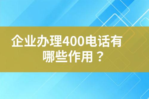 企業(yè)辦理400電話有哪些作用？