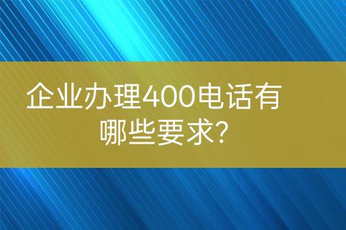 企業(yè)辦理400電話有哪些要求？