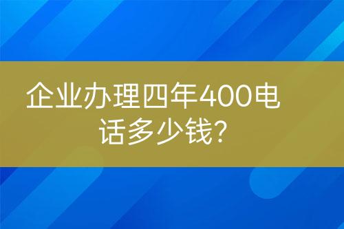 企業(yè)辦理四年400電話多少錢(qián)？