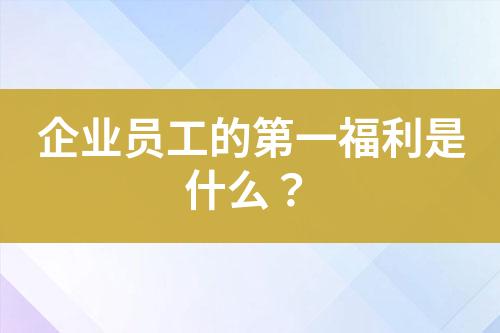 企業(yè)員工的第一福利是什么？