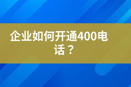 企業(yè)如何開通400電話？