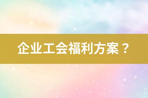 企業(yè)工會(huì)福利方案？