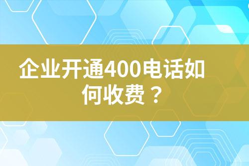 企業(yè)開通400電話如何收費(fèi)？