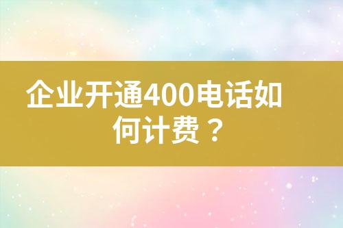 企業(yè)開(kāi)通400電話如何計(jì)費(fèi)？