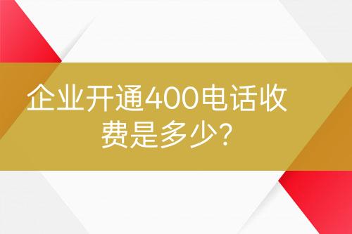 企業(yè)開通400電話收費是多少？