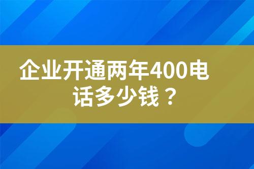 企業(yè)開通兩年400電話多少錢？