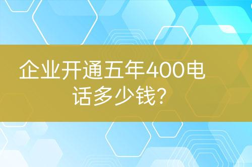 企業(yè)開通五年400電話多少錢？