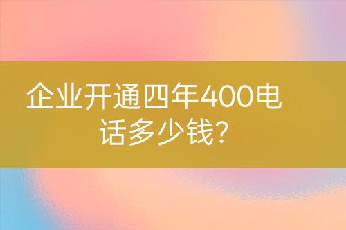 企業(yè)開(kāi)通四年400電話多少錢(qián)？