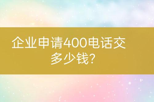 企業(yè)申請400電話交多少錢？