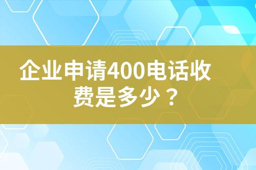 企業(yè)申請(qǐng)400電話收費(fèi)是多少？