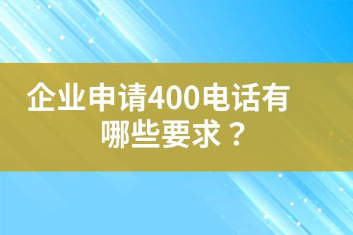 企業(yè)申請(qǐng)400電話有哪些要求？