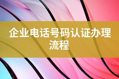 企業(yè)電話號(hào)碼認(rèn)證辦理流程