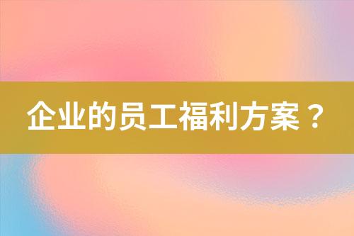 企業(yè)的員工福利方案？