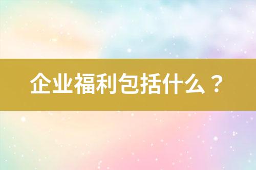 企業(yè)福利包括什么？