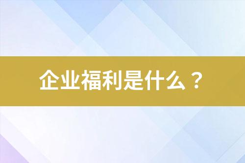 企業(yè)福利是什么？