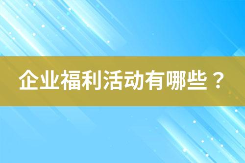 企業(yè)福利活動有哪些？