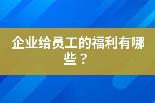 企業(yè)給員工的福利有哪些？