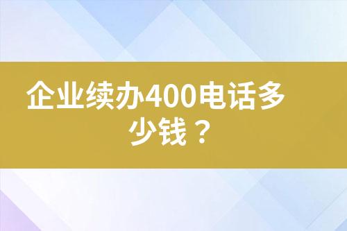 企業(yè)續(xù)辦400電話多少錢？