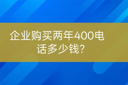 企業(yè)購買兩年400電話多少錢？