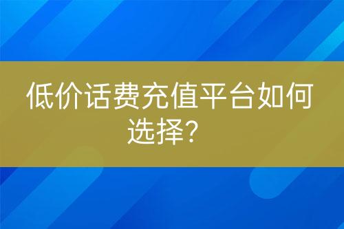 低價(jià)話費(fèi)充值平臺(tái)如何選擇？