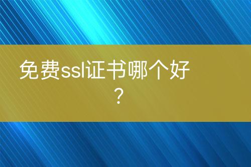 免費(fèi)ssl證書哪個(gè)好？