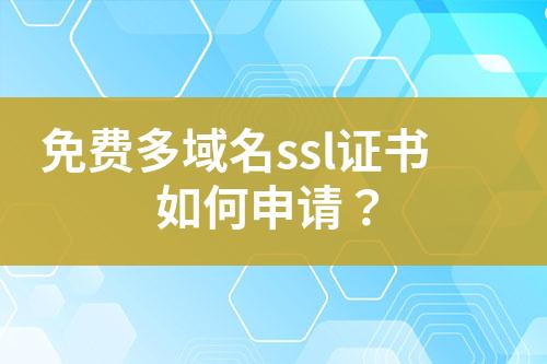 免費(fèi)多域名ssl證書如何申請(qǐng)？