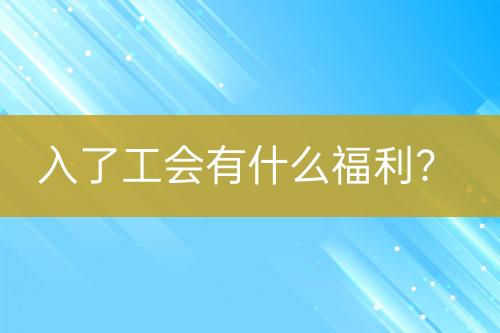 入了工會(huì)有什么福利？