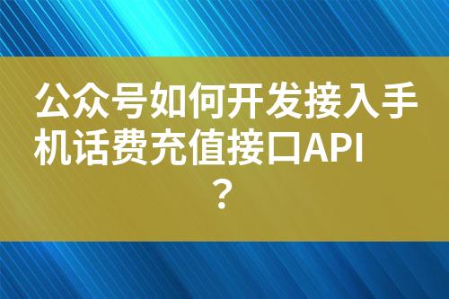 公眾號如何開發(fā)接入手機話費充值接口API？