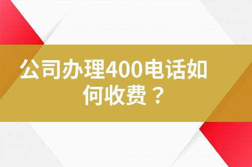 公司辦理400電話(huà)如何收費(fèi)？