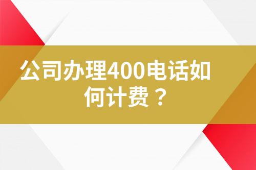 公司辦理400電話如何計(jì)費(fèi)？