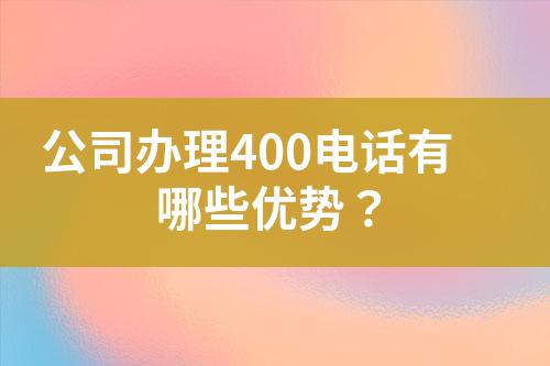 公司辦理400電話有哪些優(yōu)勢(shì)？