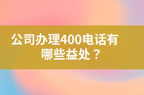 公司辦理400電話有哪些益處？