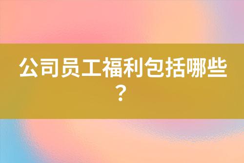 公司員工福利包括哪些？