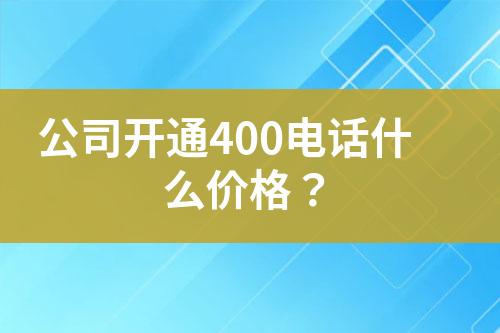 公司開通400電話什么價(jià)格？