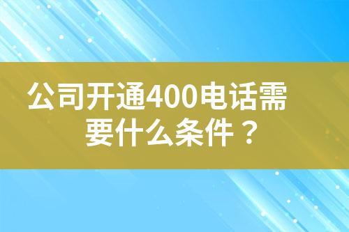 公司開通400電話需要什么條件？