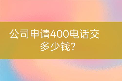 公司申請(qǐng)400電話交多少錢？