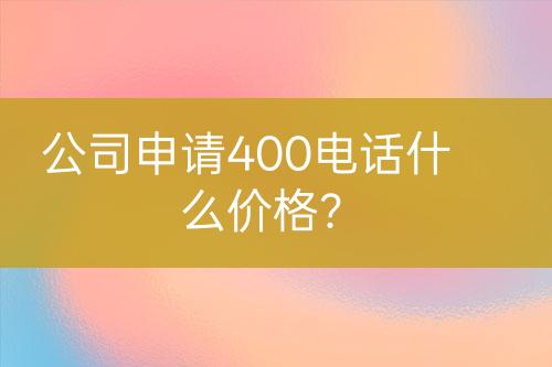 公司申請400電話什么價格？