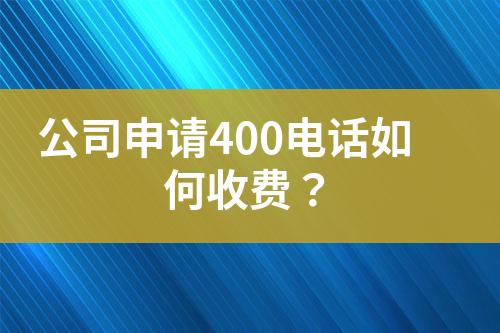 公司申請400電話如何收費(fèi)？