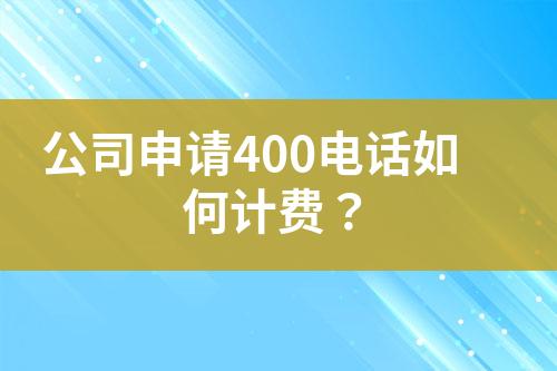 公司申請400電話如何計(jì)費(fèi)？