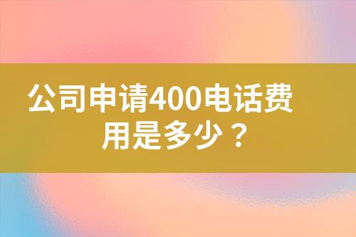 公司申請(qǐng)400電話費(fèi)用是多少？