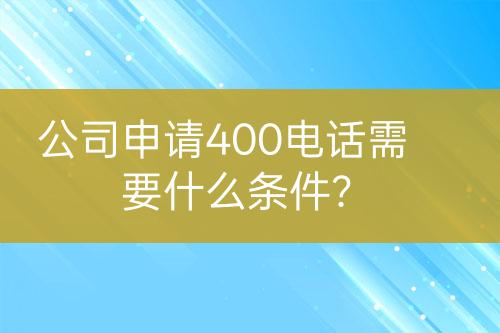 公司申請400電話需要什么條件？